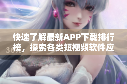 快速了解最新APP下载排行榜，探索各类短视频软件应用