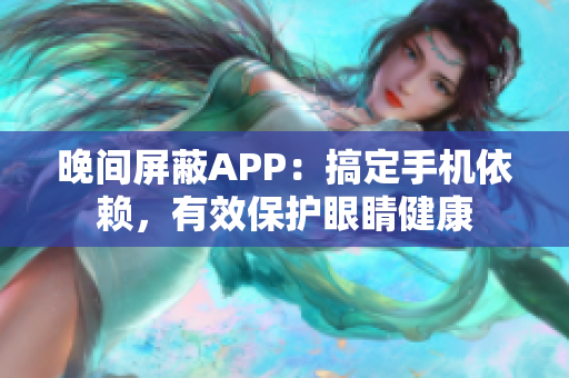 晚间屏蔽APP：搞定手机依赖，有效保护眼睛健康