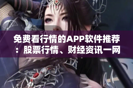 免费看行情的APP软件推荐：股票行情、财经资讯一网打尽