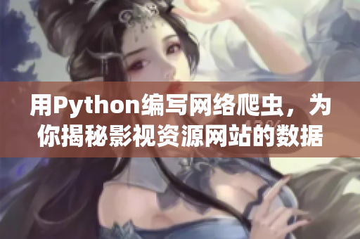 用Python编写网络爬虫，为你揭秘影视资源网站的数据抓取技巧