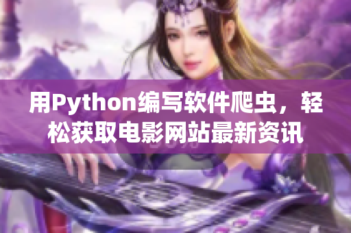 用Python编写软件爬虫，轻松获取电影网站最新资讯