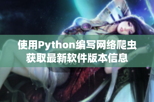 使用Python编写网络爬虫获取最新软件版本信息