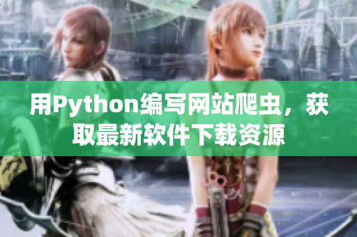 用Python编写网站爬虫，获取最新软件下载资源