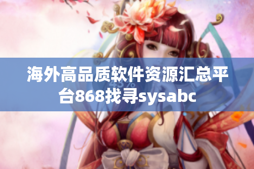 海外高品质软件资源汇总平台868找寻sysabc