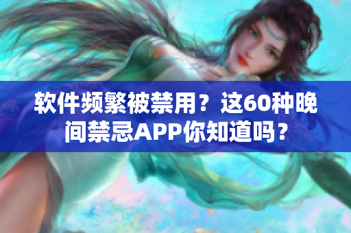 软件频繁被禁用？这60种晚间禁忌APP你知道吗？