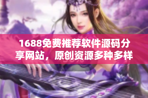 1688免费推荐软件源码分享网站，原创资源多种多样