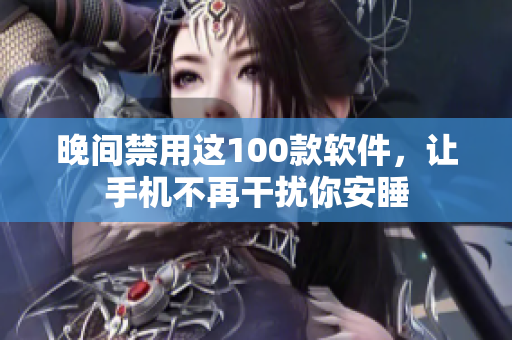 晚间禁用这100款软件，让手机不再干扰你安睡