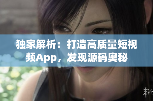 独家解析：打造高质量短视频App，发现源码奥秘