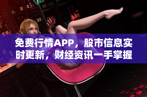 免费行情APP，股市信息实时更新，财经资讯一手掌握