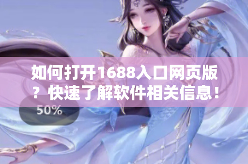 如何打开1688入口网页版？快速了解软件相关信息！