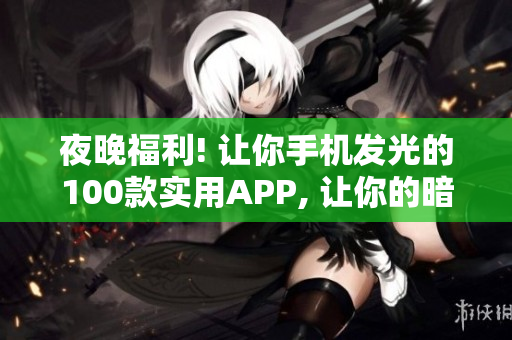 夜晚福利! 让你手机发光的100款实用APP, 让你的暗夜更加闪亮!