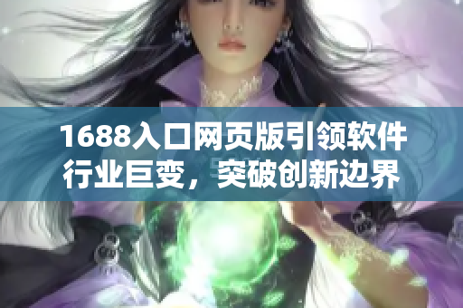 1688入口网页版引领软件行业巨变，突破创新边界