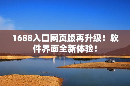 1688入口网页版再升级！软件界面全新体验！