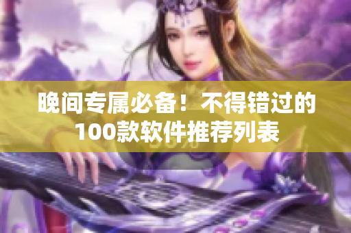 晚间专属必备！不得错过的100款软件推荐列表