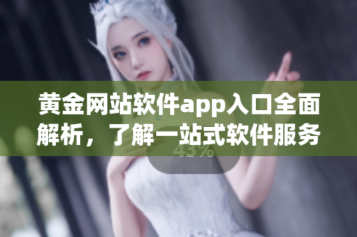 黄金网站软件app入口全面解析，了解一站式软件服务平台