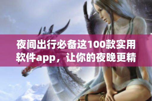 夜间出行必备这100款实用软件app，让你的夜晚更精彩