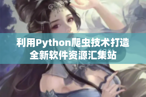 利用Python爬虫技术打造全新软件资源汇集站