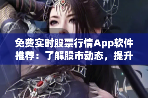 免费实时股票行情App软件推荐：了解股市动态，提升交易效率