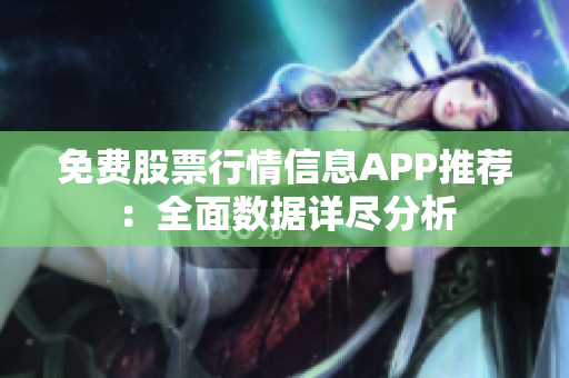 免费股票行情信息APP推荐：全面数据详尽分析