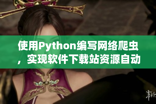 使用Python编写网络爬虫，实现软件下载站资源自动更新