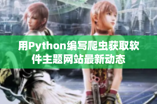 用Python编写爬虫获取软件主题网站最新动态