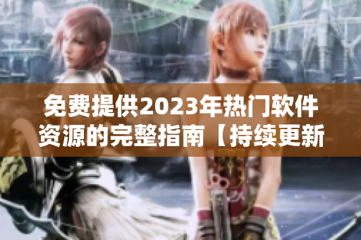 免费提供2023年热门软件资源的完整指南【持续更新】