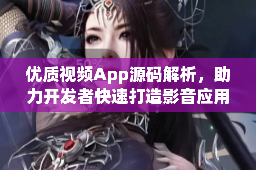 优质视频App源码解析，助力开发者快速打造影音应用