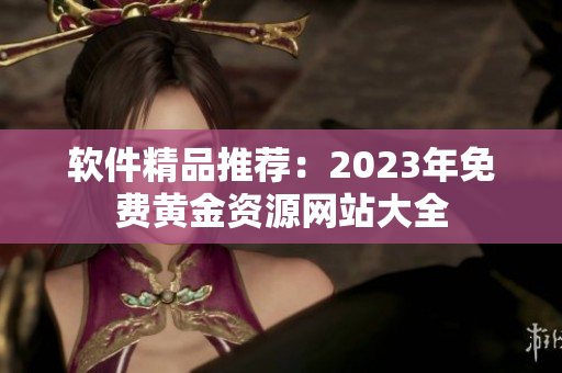 软件精品推荐：2023年免费黄金资源网站大全