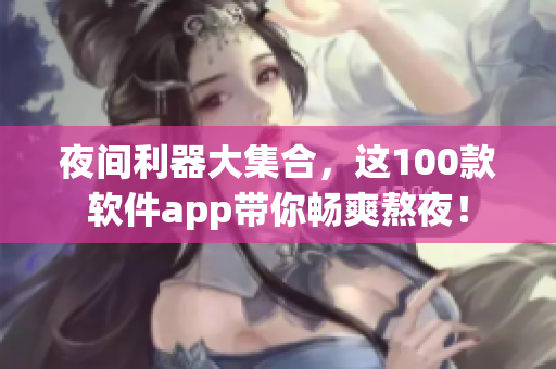 夜间利器大集合，这100款软件app带你畅爽熬夜！