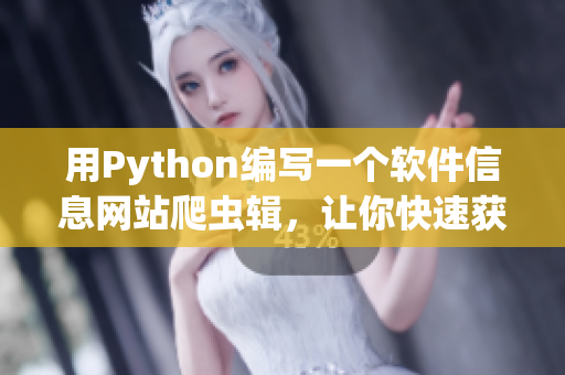 用Python编写一个软件信息网站爬虫辑，让你快速获取最新软件资讯