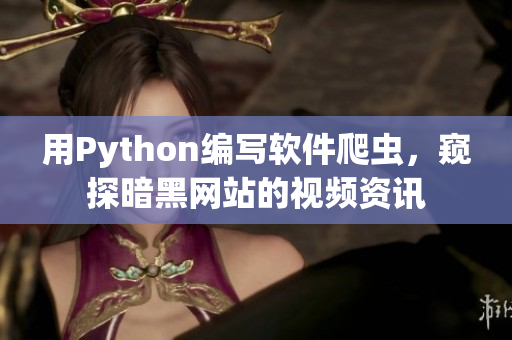 用Python编写软件爬虫，窥探暗黑网站的视频资讯