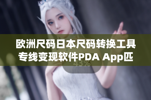 欧洲尺码日本尺码转换工具专线变现软件PDA App匹配化者