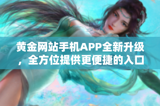 黄金网站手机APP全新升级，全方位提供更便捷的入口服务