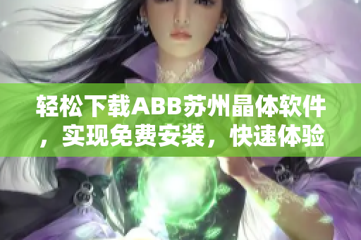 轻松下载ABB苏州晶体软件，实现免费安装，快速体验优质功能