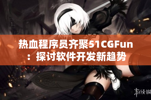 热血程序员齐聚51CGFun：探讨软件开发新趋势