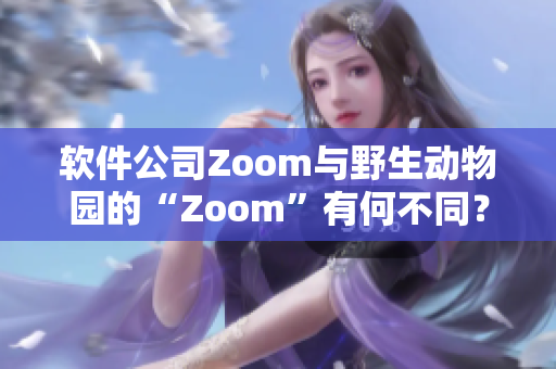 软件公司Zoom与野生动物园的“Zoom”有何不同？