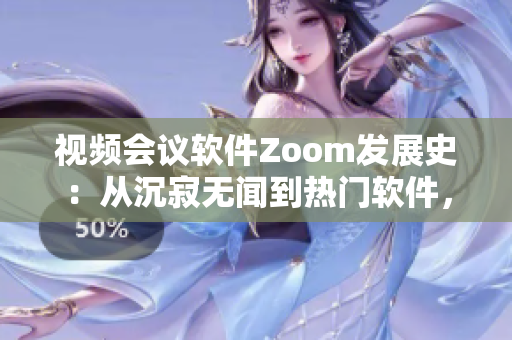 视频会议软件Zoom发展史：从沉寂无闻到热门软件，揭秘背后的流量奇迹