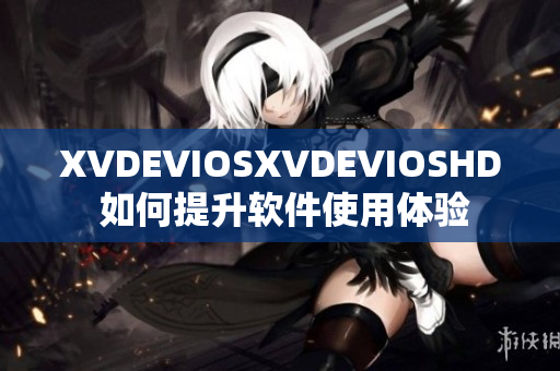 XVDEVIOSXVDEVIOSHD 如何提升软件使用体验