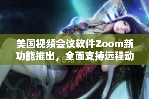 美国视频会议软件Zoom新功能推出，全面支持远程动物收容所管理