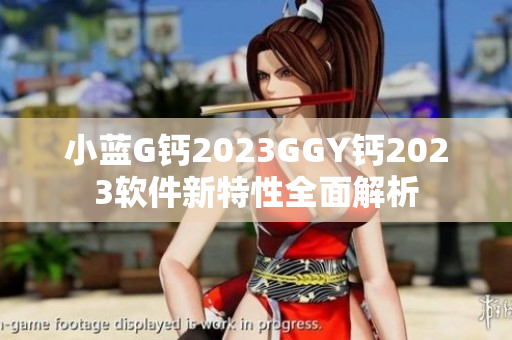 小蓝G钙2023GGY钙2023软件新特性全面解析