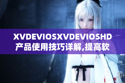 XVDEVIOSXVDEVIOSHD产品使用技巧详解,提高软件操作效率