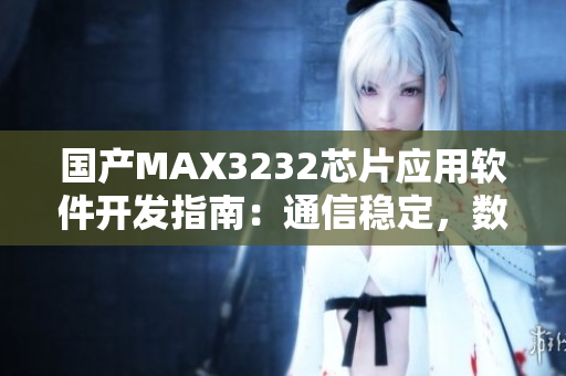 国产MAX3232芯片应用软件开发指南：通信稳定，数据传输更可靠