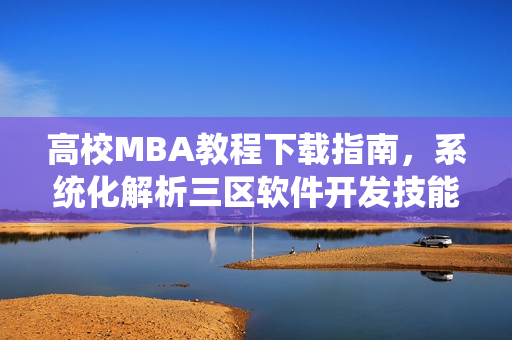 高校MBA教程下载指南，系统化解析三区软件开发技能