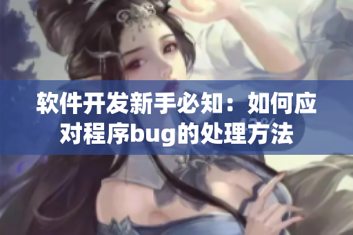 软件开发新手必知：如何应对程序bug的处理方法