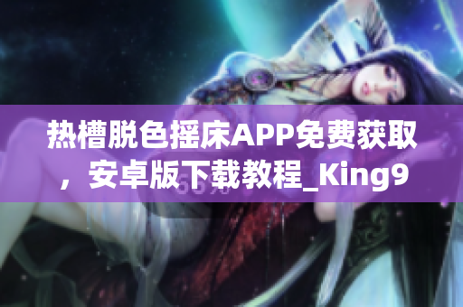 热槽脱色摇床APP免费获取，安卓版下载教程_King926ni707