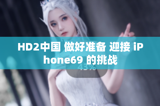 HD2中国 做好准备 迎接 iPhone69 的挑战