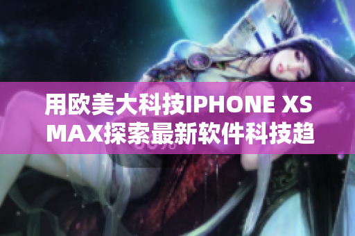 用欧美大科技IPHONE XS MAX探索最新软件科技趋势