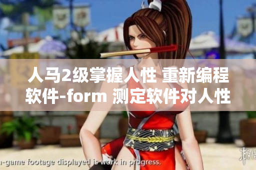 人马2级掌握人性 重新编程软件-form 测定软件对人性的影响