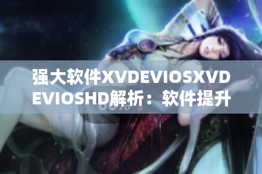 强大软件XVDEVIOSXVDEVIOSHD解析：软件提升效能，加速速度