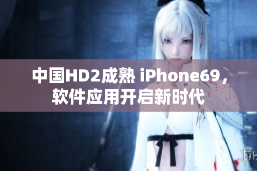 中国HD2成熟 iPhone69，软件应用开启新时代